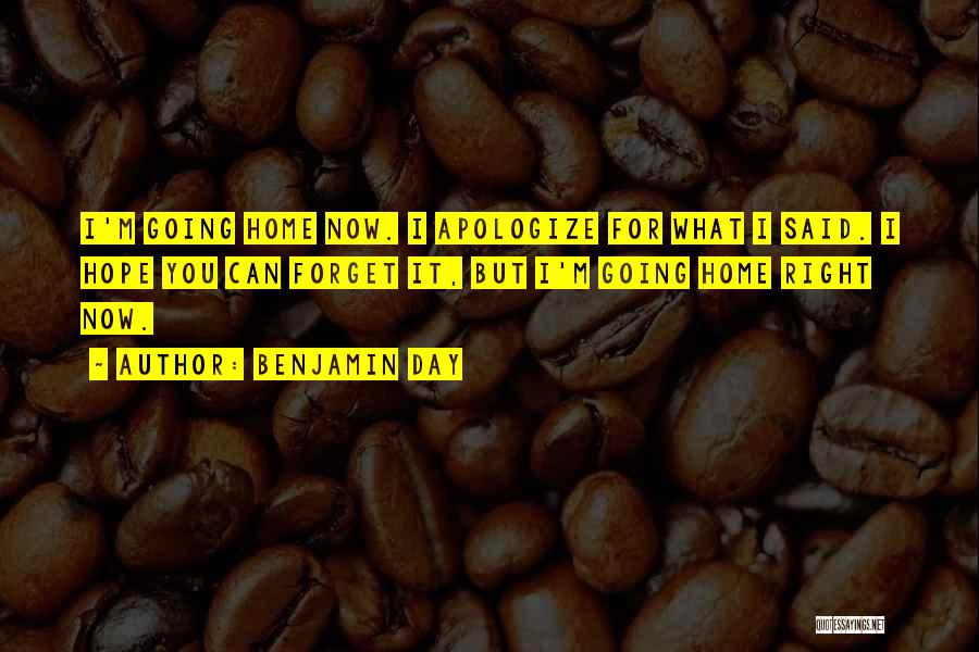 Benjamin Day Quotes: I'm Going Home Now. I Apologize For What I Said. I Hope You Can Forget It, But I'm Going Home