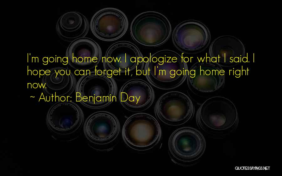 Benjamin Day Quotes: I'm Going Home Now. I Apologize For What I Said. I Hope You Can Forget It, But I'm Going Home