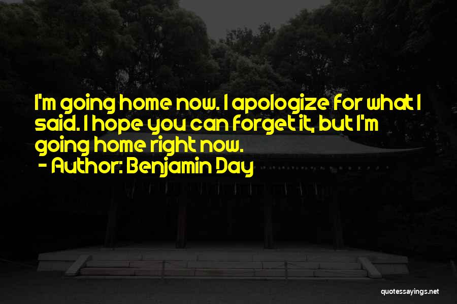 Benjamin Day Quotes: I'm Going Home Now. I Apologize For What I Said. I Hope You Can Forget It, But I'm Going Home