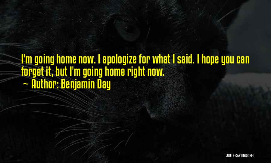 Benjamin Day Quotes: I'm Going Home Now. I Apologize For What I Said. I Hope You Can Forget It, But I'm Going Home