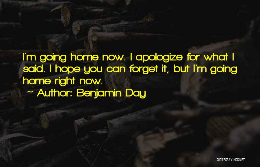 Benjamin Day Quotes: I'm Going Home Now. I Apologize For What I Said. I Hope You Can Forget It, But I'm Going Home