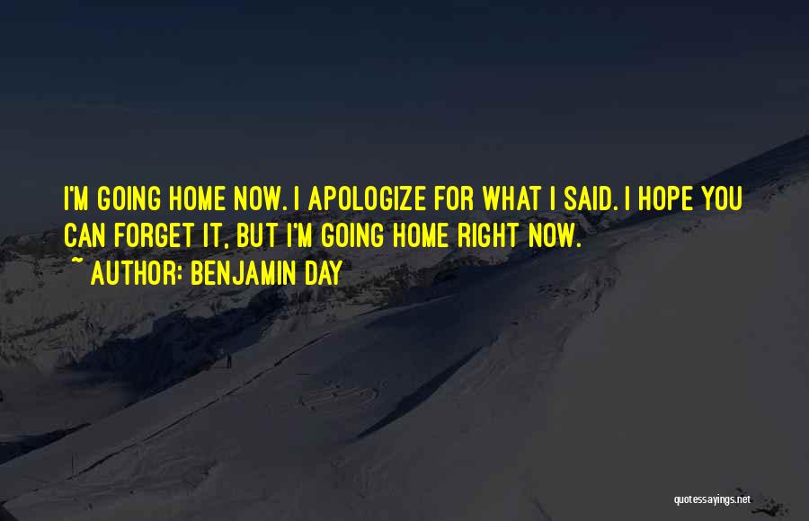 Benjamin Day Quotes: I'm Going Home Now. I Apologize For What I Said. I Hope You Can Forget It, But I'm Going Home