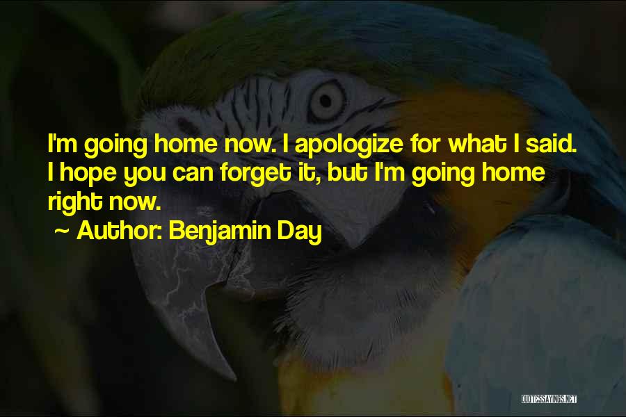 Benjamin Day Quotes: I'm Going Home Now. I Apologize For What I Said. I Hope You Can Forget It, But I'm Going Home