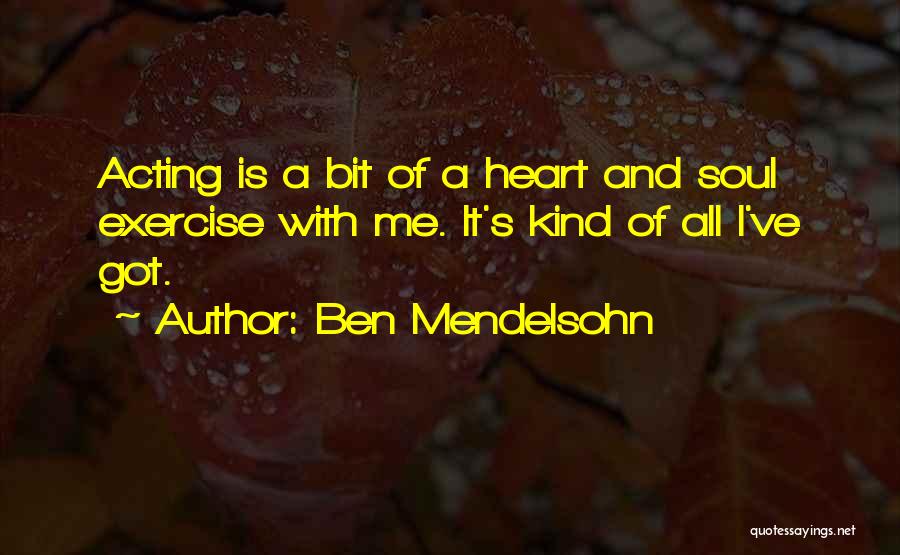 Ben Mendelsohn Quotes: Acting Is A Bit Of A Heart And Soul Exercise With Me. It's Kind Of All I've Got.