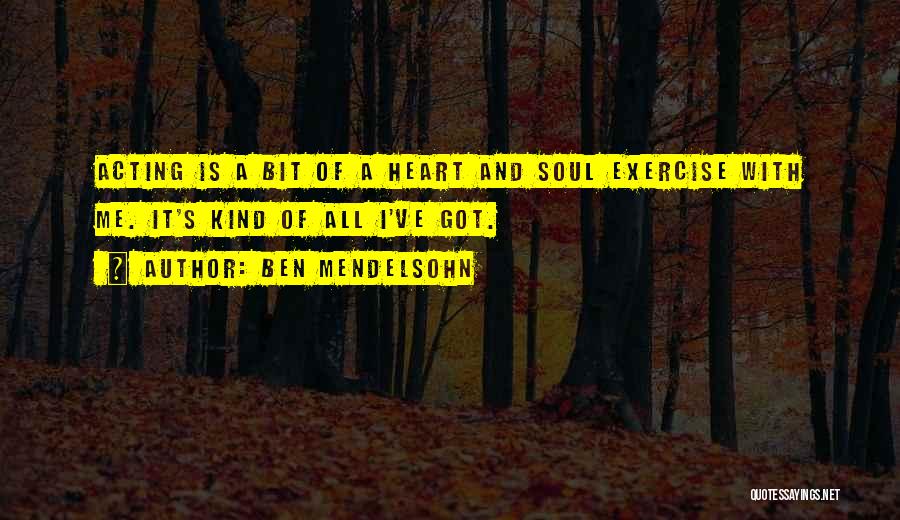 Ben Mendelsohn Quotes: Acting Is A Bit Of A Heart And Soul Exercise With Me. It's Kind Of All I've Got.