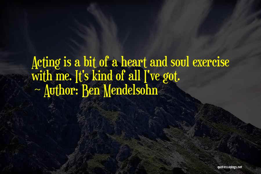 Ben Mendelsohn Quotes: Acting Is A Bit Of A Heart And Soul Exercise With Me. It's Kind Of All I've Got.