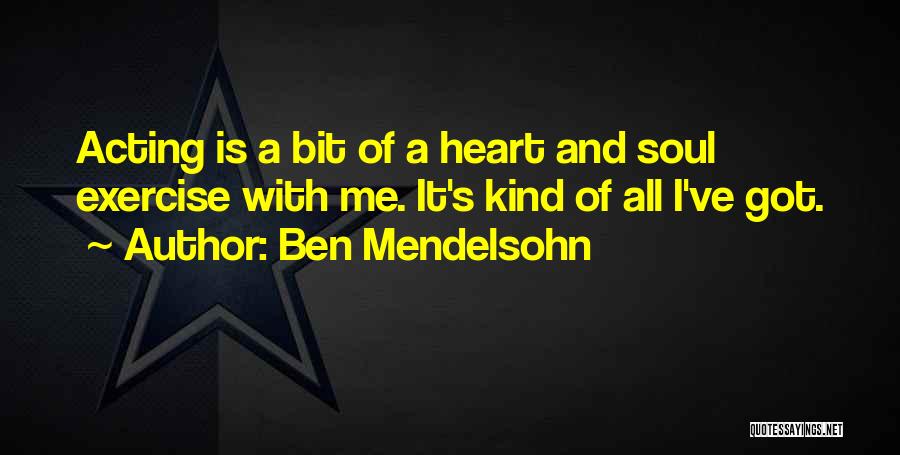 Ben Mendelsohn Quotes: Acting Is A Bit Of A Heart And Soul Exercise With Me. It's Kind Of All I've Got.