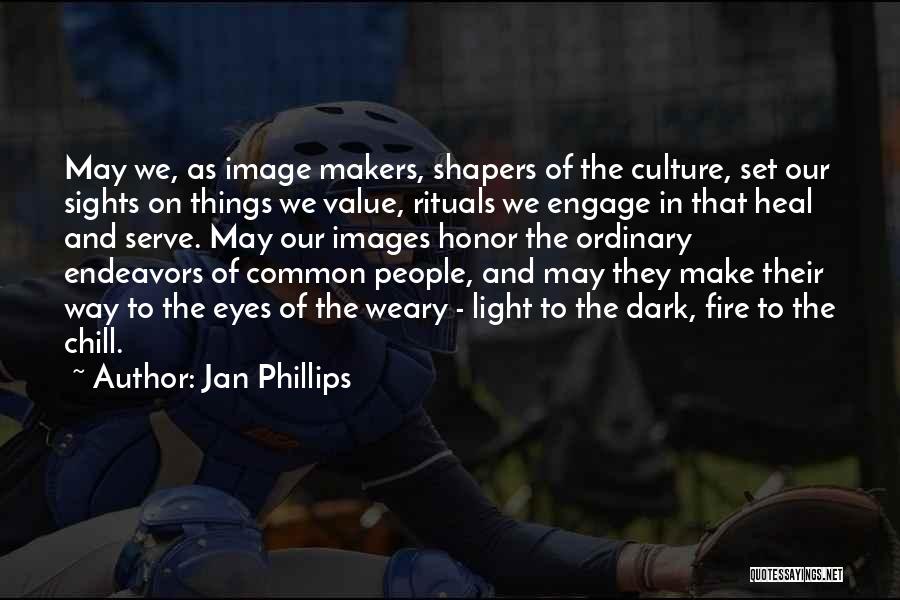 Jan Phillips Quotes: May We, As Image Makers, Shapers Of The Culture, Set Our Sights On Things We Value, Rituals We Engage In