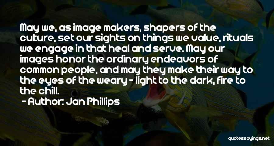Jan Phillips Quotes: May We, As Image Makers, Shapers Of The Culture, Set Our Sights On Things We Value, Rituals We Engage In