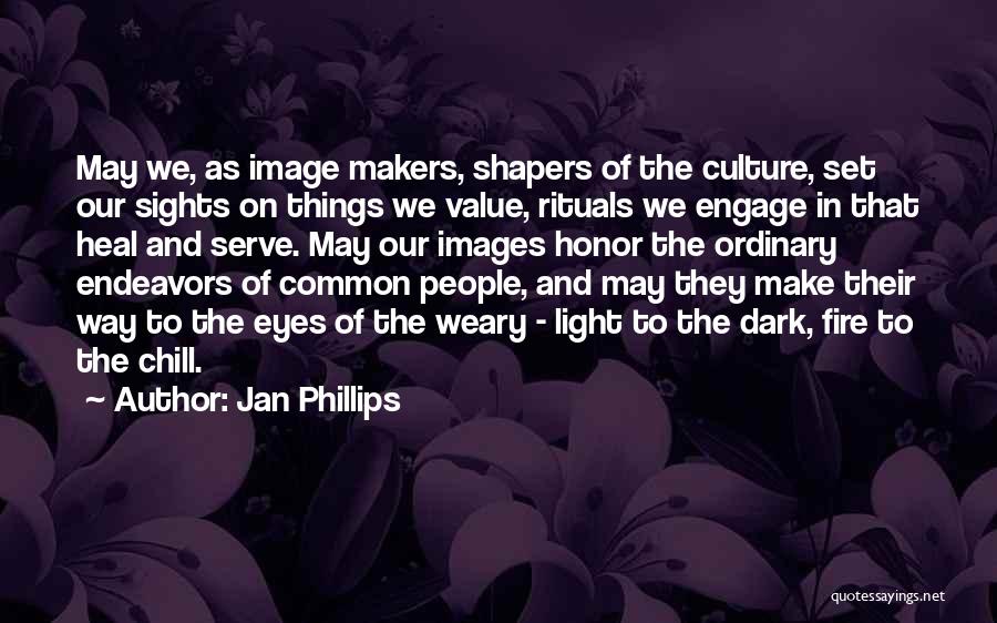 Jan Phillips Quotes: May We, As Image Makers, Shapers Of The Culture, Set Our Sights On Things We Value, Rituals We Engage In