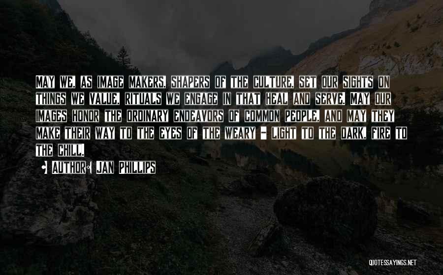 Jan Phillips Quotes: May We, As Image Makers, Shapers Of The Culture, Set Our Sights On Things We Value, Rituals We Engage In