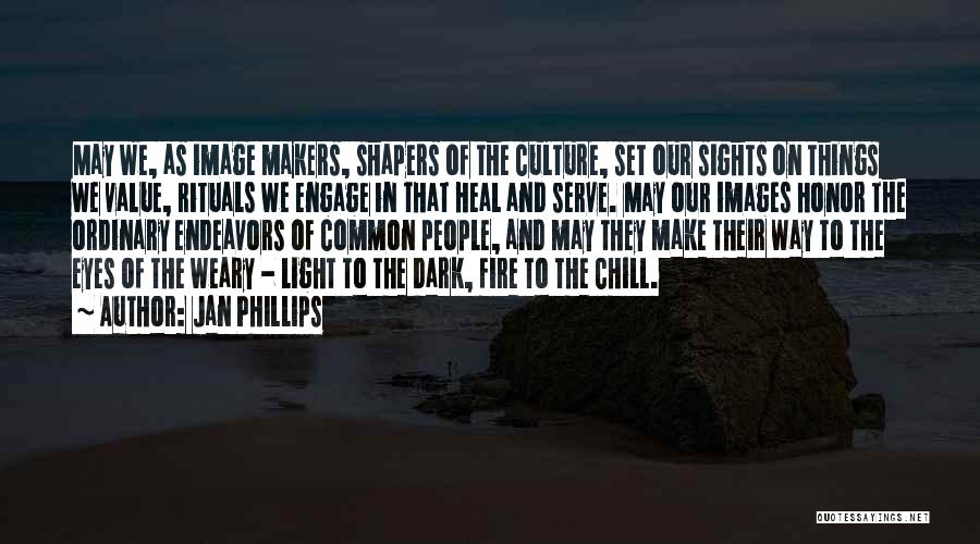 Jan Phillips Quotes: May We, As Image Makers, Shapers Of The Culture, Set Our Sights On Things We Value, Rituals We Engage In