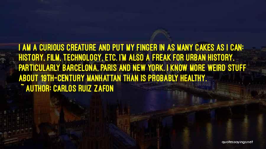 Carlos Ruiz Zafon Quotes: I Am A Curious Creature And Put My Finger In As Many Cakes As I Can: History, Film, Technology, Etc.