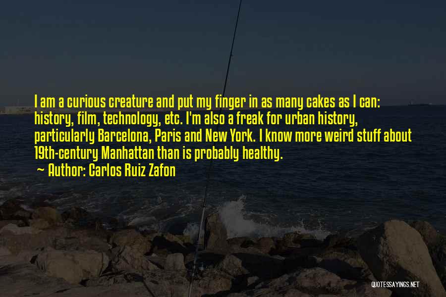 Carlos Ruiz Zafon Quotes: I Am A Curious Creature And Put My Finger In As Many Cakes As I Can: History, Film, Technology, Etc.