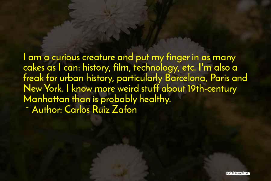 Carlos Ruiz Zafon Quotes: I Am A Curious Creature And Put My Finger In As Many Cakes As I Can: History, Film, Technology, Etc.