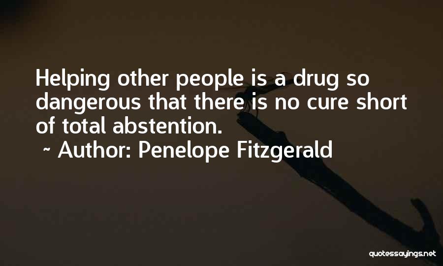 Penelope Fitzgerald Quotes: Helping Other People Is A Drug So Dangerous That There Is No Cure Short Of Total Abstention.