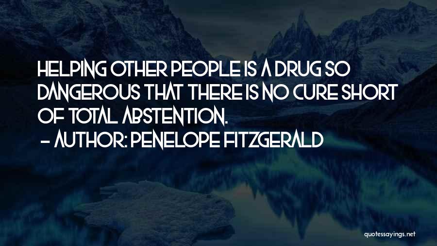 Penelope Fitzgerald Quotes: Helping Other People Is A Drug So Dangerous That There Is No Cure Short Of Total Abstention.