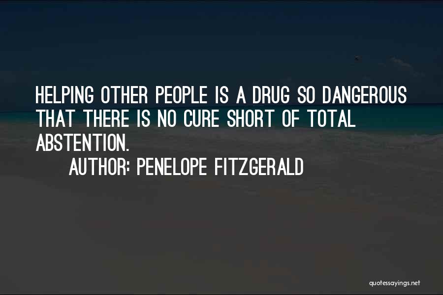 Penelope Fitzgerald Quotes: Helping Other People Is A Drug So Dangerous That There Is No Cure Short Of Total Abstention.