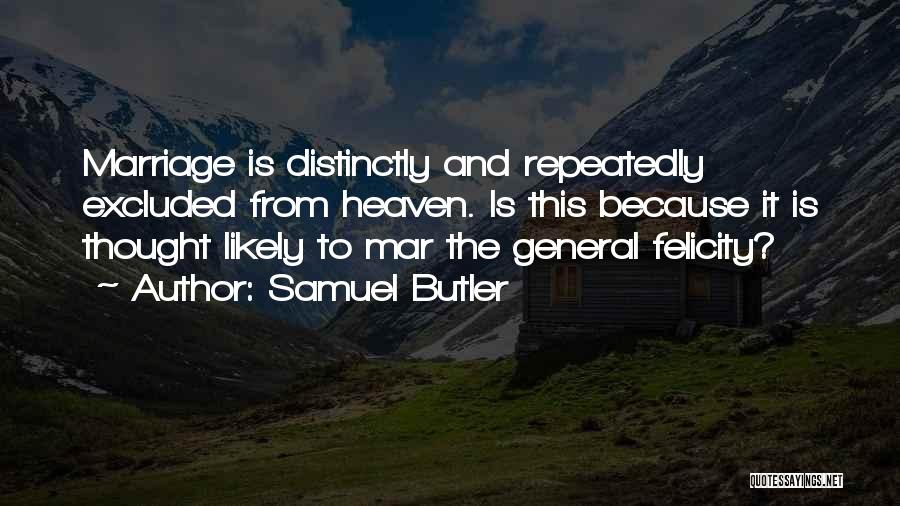 Samuel Butler Quotes: Marriage Is Distinctly And Repeatedly Excluded From Heaven. Is This Because It Is Thought Likely To Mar The General Felicity?
