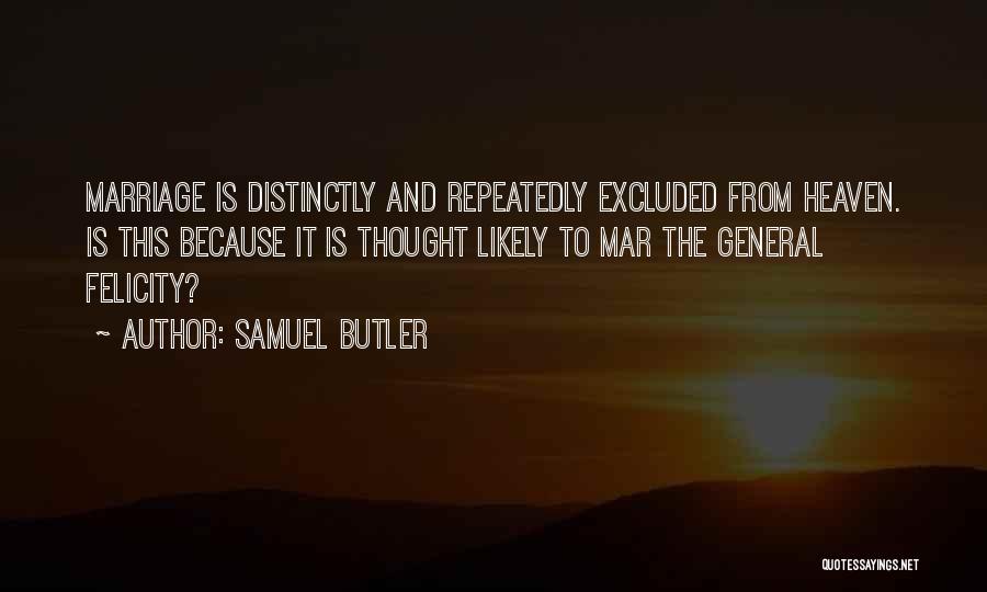 Samuel Butler Quotes: Marriage Is Distinctly And Repeatedly Excluded From Heaven. Is This Because It Is Thought Likely To Mar The General Felicity?