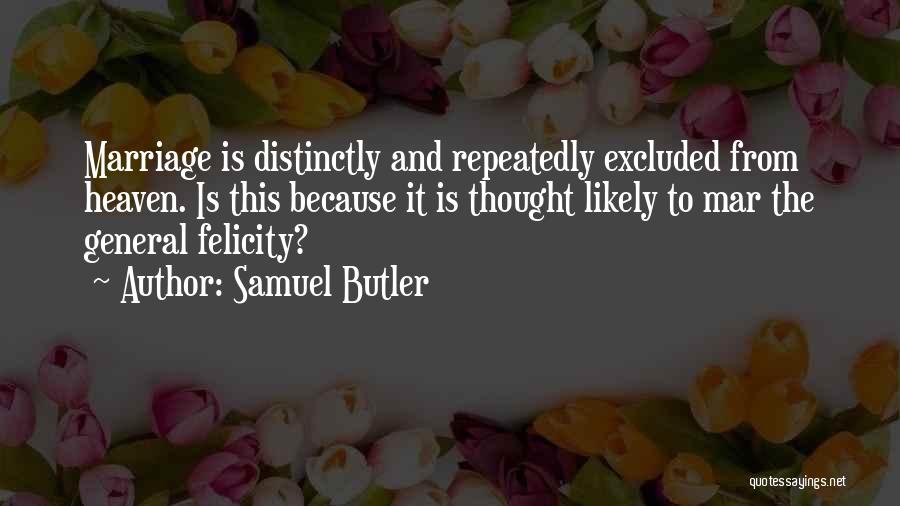 Samuel Butler Quotes: Marriage Is Distinctly And Repeatedly Excluded From Heaven. Is This Because It Is Thought Likely To Mar The General Felicity?