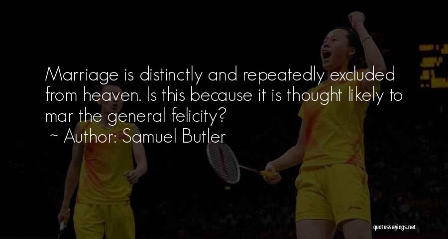 Samuel Butler Quotes: Marriage Is Distinctly And Repeatedly Excluded From Heaven. Is This Because It Is Thought Likely To Mar The General Felicity?