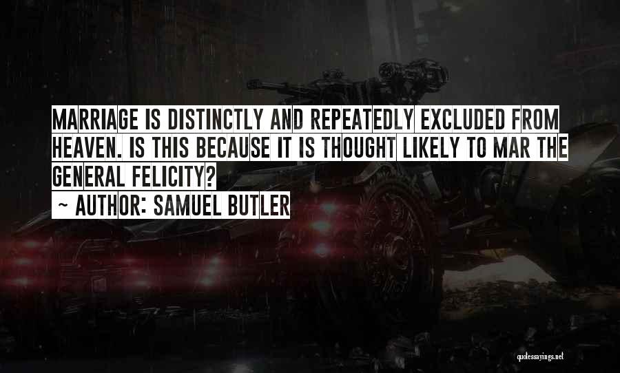 Samuel Butler Quotes: Marriage Is Distinctly And Repeatedly Excluded From Heaven. Is This Because It Is Thought Likely To Mar The General Felicity?
