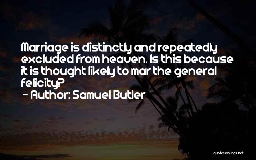 Samuel Butler Quotes: Marriage Is Distinctly And Repeatedly Excluded From Heaven. Is This Because It Is Thought Likely To Mar The General Felicity?