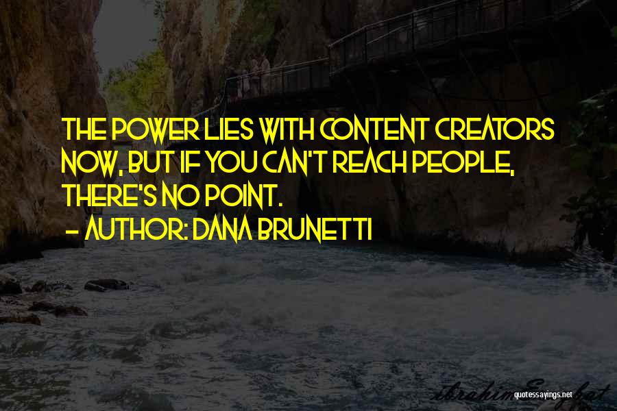 Dana Brunetti Quotes: The Power Lies With Content Creators Now, But If You Can't Reach People, There's No Point.