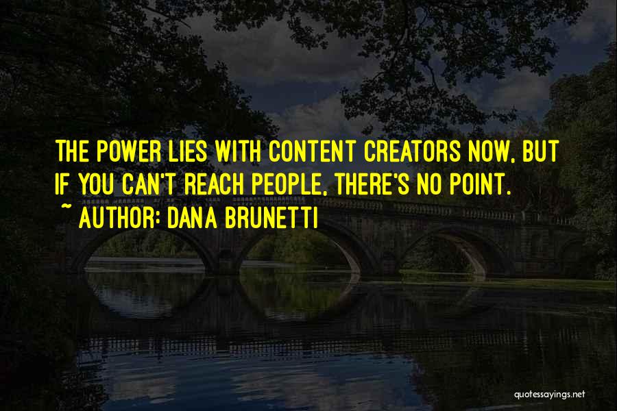 Dana Brunetti Quotes: The Power Lies With Content Creators Now, But If You Can't Reach People, There's No Point.