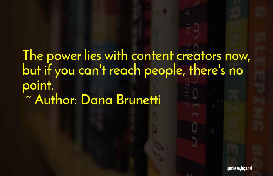 Dana Brunetti Quotes: The Power Lies With Content Creators Now, But If You Can't Reach People, There's No Point.