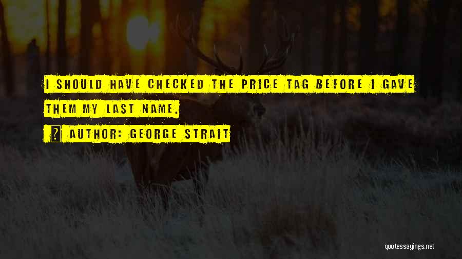 George Strait Quotes: I Should Have Checked The Price Tag Before I Gave Them My Last Name.