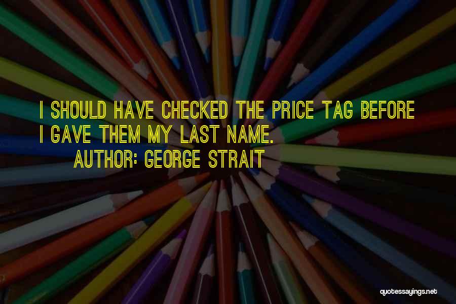 George Strait Quotes: I Should Have Checked The Price Tag Before I Gave Them My Last Name.