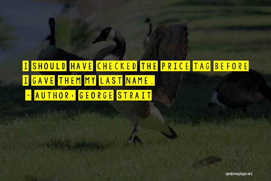 George Strait Quotes: I Should Have Checked The Price Tag Before I Gave Them My Last Name.
