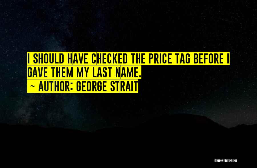 George Strait Quotes: I Should Have Checked The Price Tag Before I Gave Them My Last Name.