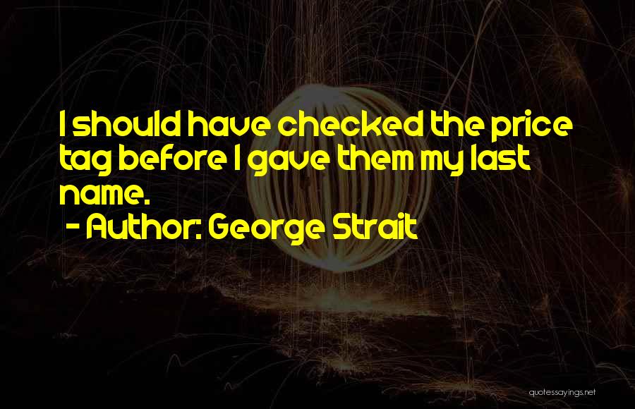 George Strait Quotes: I Should Have Checked The Price Tag Before I Gave Them My Last Name.