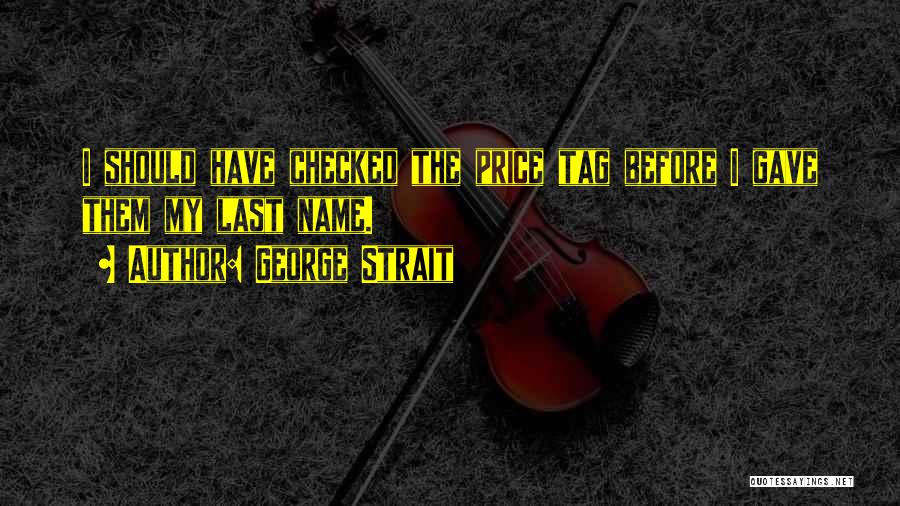 George Strait Quotes: I Should Have Checked The Price Tag Before I Gave Them My Last Name.
