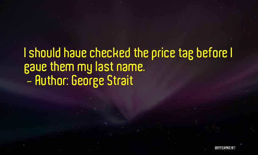 George Strait Quotes: I Should Have Checked The Price Tag Before I Gave Them My Last Name.