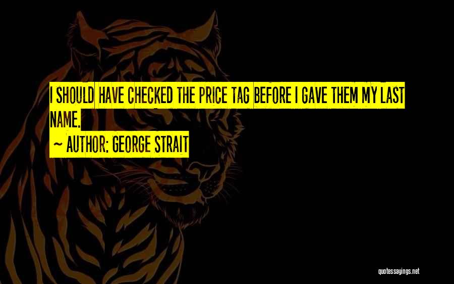 George Strait Quotes: I Should Have Checked The Price Tag Before I Gave Them My Last Name.