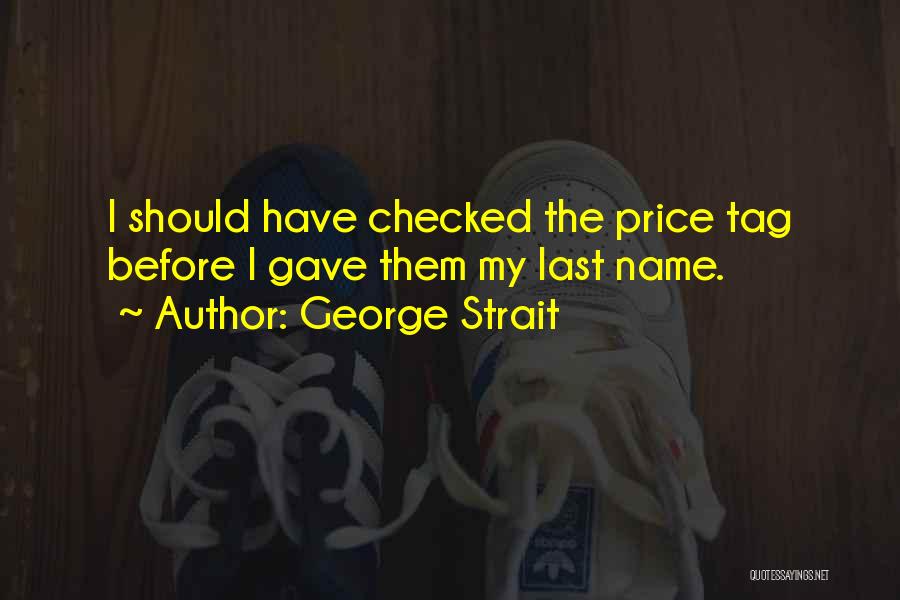 George Strait Quotes: I Should Have Checked The Price Tag Before I Gave Them My Last Name.