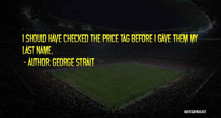 George Strait Quotes: I Should Have Checked The Price Tag Before I Gave Them My Last Name.