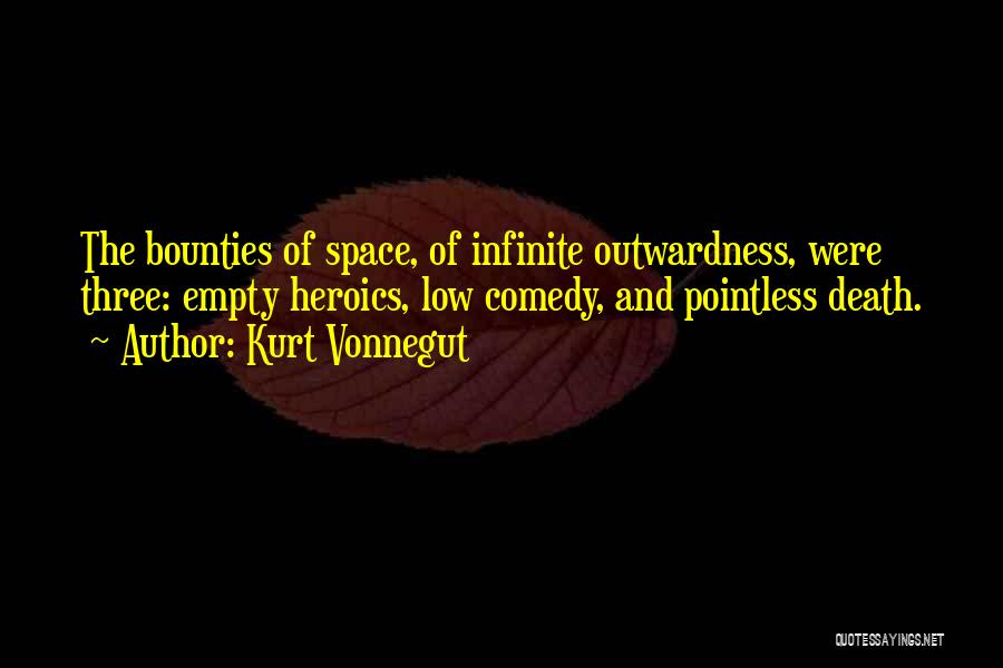 Kurt Vonnegut Quotes: The Bounties Of Space, Of Infinite Outwardness, Were Three: Empty Heroics, Low Comedy, And Pointless Death.