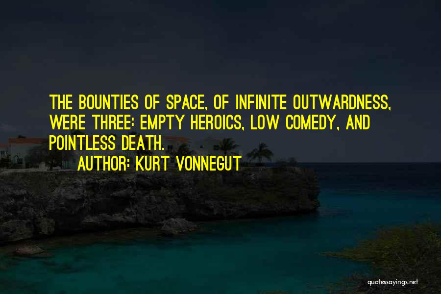 Kurt Vonnegut Quotes: The Bounties Of Space, Of Infinite Outwardness, Were Three: Empty Heroics, Low Comedy, And Pointless Death.