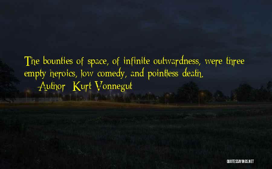 Kurt Vonnegut Quotes: The Bounties Of Space, Of Infinite Outwardness, Were Three: Empty Heroics, Low Comedy, And Pointless Death.