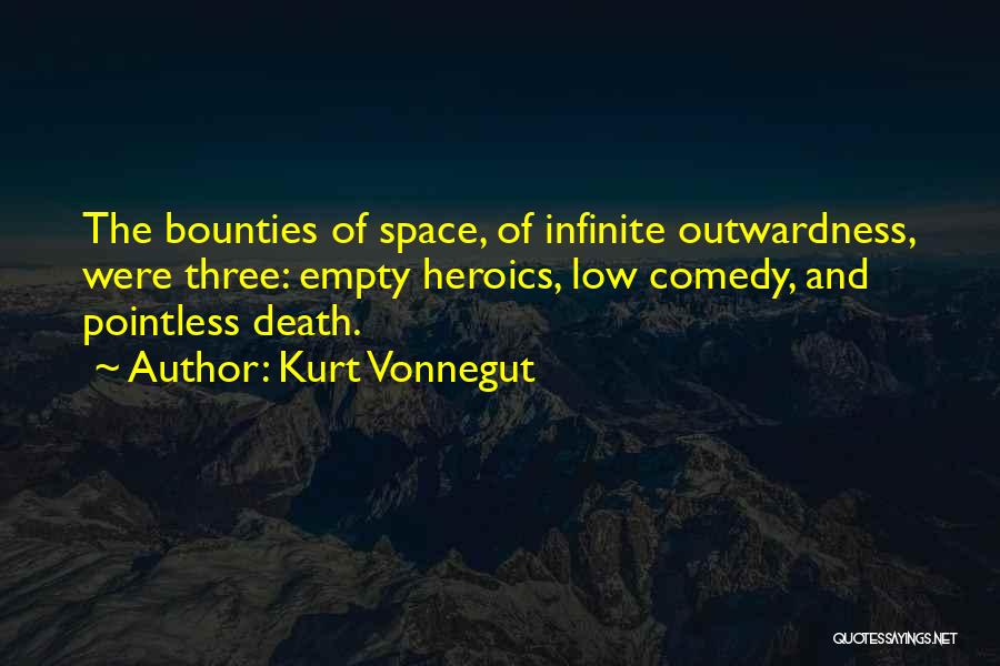 Kurt Vonnegut Quotes: The Bounties Of Space, Of Infinite Outwardness, Were Three: Empty Heroics, Low Comedy, And Pointless Death.