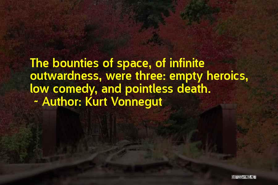 Kurt Vonnegut Quotes: The Bounties Of Space, Of Infinite Outwardness, Were Three: Empty Heroics, Low Comedy, And Pointless Death.