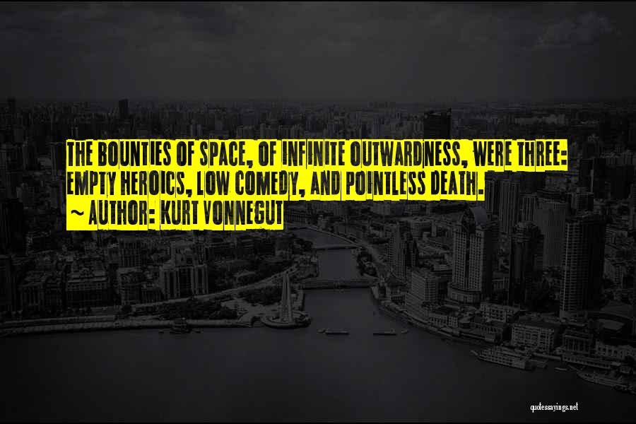 Kurt Vonnegut Quotes: The Bounties Of Space, Of Infinite Outwardness, Were Three: Empty Heroics, Low Comedy, And Pointless Death.