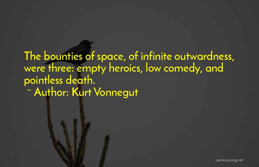 Kurt Vonnegut Quotes: The Bounties Of Space, Of Infinite Outwardness, Were Three: Empty Heroics, Low Comedy, And Pointless Death.