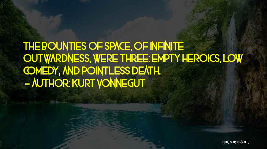 Kurt Vonnegut Quotes: The Bounties Of Space, Of Infinite Outwardness, Were Three: Empty Heroics, Low Comedy, And Pointless Death.