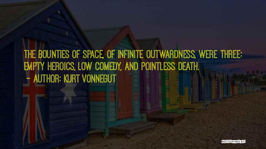 Kurt Vonnegut Quotes: The Bounties Of Space, Of Infinite Outwardness, Were Three: Empty Heroics, Low Comedy, And Pointless Death.